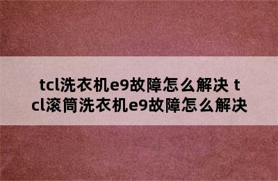 tcl洗衣机e9故障怎么解决 tcl滚筒洗衣机e9故障怎么解决